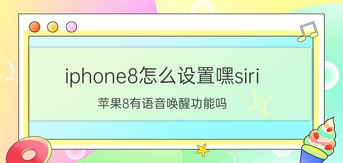 iphone8怎么设置嘿siri 苹果8有语音唤醒功能吗？